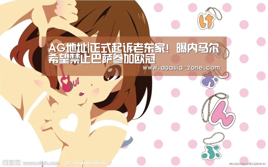 AG地址|正式起诉老东家! 曝内马尔希望禁止巴萨参加欧冠(图1) AG地址|正式起诉老东家! 曝内马尔希望禁止巴萨参加欧冠(图1)