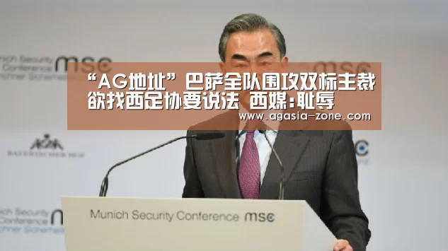 “AG地址”巴萨全队围攻双标主裁 欲找西足协要说法 西媒:耻辱(图2) “AG地址”巴萨全队围攻双标主裁 欲找西足协要说法 西媒:耻辱(图2)